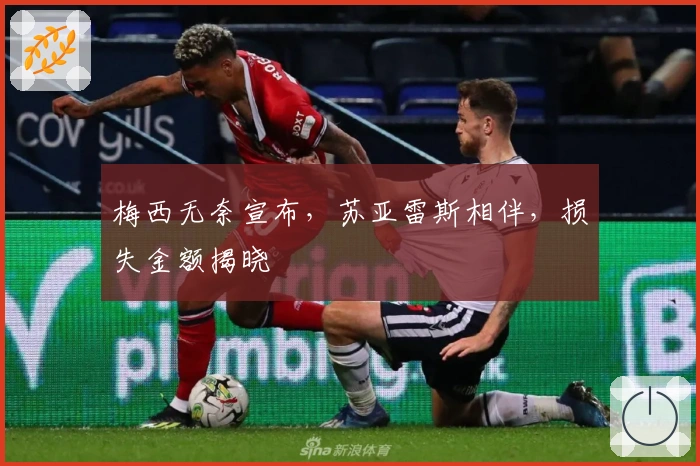 梅西无奈宣布,苏亚雷斯相伴,损失金额揭晓