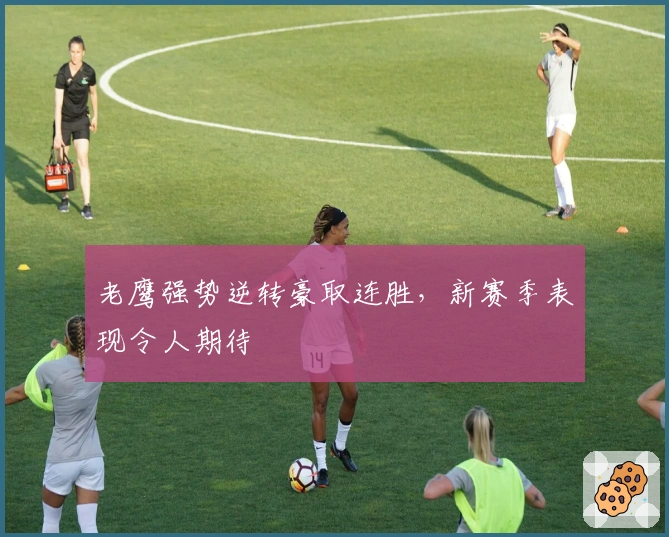 老鹰强势逆转豪取连胜,新赛季表现令人期待