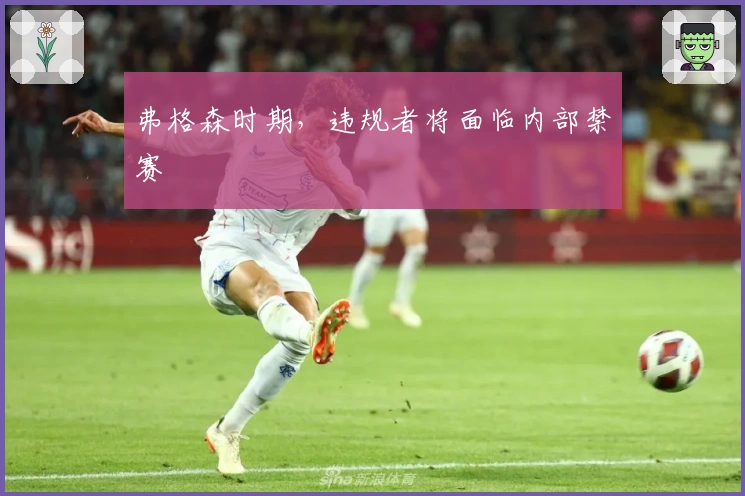 弗格森时期，违规者将面临内部禁赛