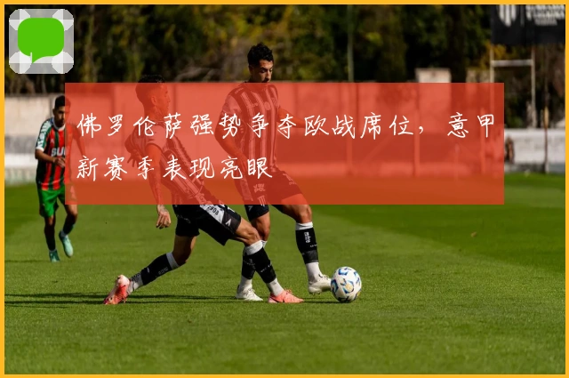 佛罗伦萨强势争夺欧战席位，意甲新赛季表现亮眼