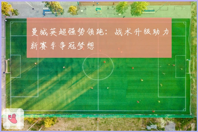 曼城英超强势领跑:战术升级助力新赛季争冠梦想