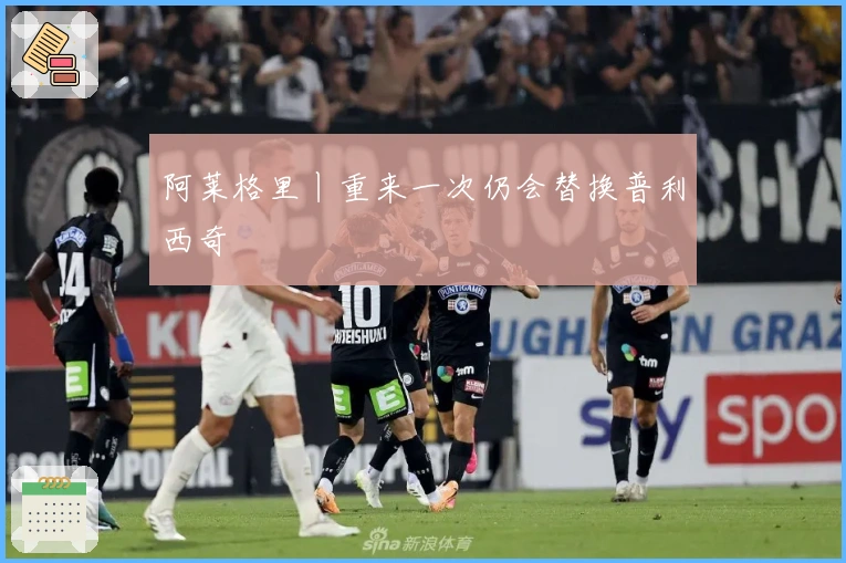 阿莱格里丨重来一次仍会替换普利西奇