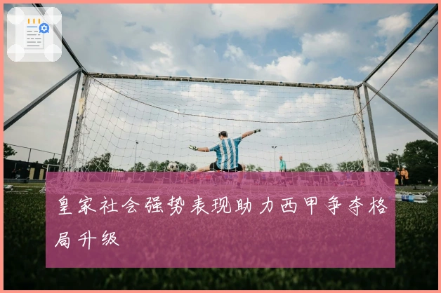 皇家社会强势表现助力西甲争夺格局升级