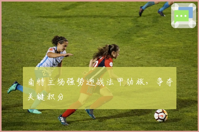 南特主场强势迎战法甲劲旅，争夺关键积分