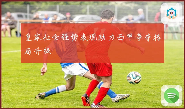 皇家社会强势表现助力西甲争夺格局升级